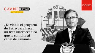 ¿Es viable el tren interoceánico de Petro que competiría con el canal de Panamá? | CAMBIO