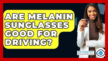 Are Melanin Sunglasses Good For Driving? - Optometry Knowledge Base