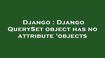 Django : Django QuerySet object has no attribute 