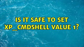 Is it safe to set xp_cmdshell value 1? (3 Solutions!!)