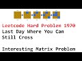 Leetcode Hard Problem 1970  Last Day Where You Can Still Cross - Interesting Matrix Problem