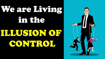 We are Living in the illusion of Control - illusion of Control Explained
