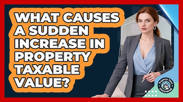 What Causes A Sudden Increase In Property Taxable Value? - Property Taxes Uncovered