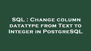 SQL : Change column datatype from Text to Integer in PostgreSQL
