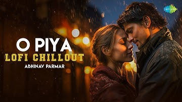 O Piya - Lofi Chillout | Parineeti Chopra | Gaurav Dutta | Abhinav Parmar