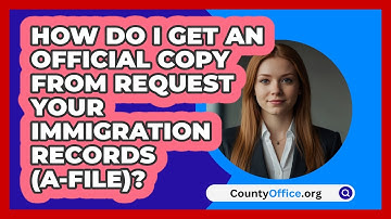 How Do I Get An Official Copy From   Request Your Immigration Records (A-File)? | CountyOffice News