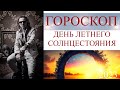 ГОРОСКОП.  ДЕНЬ ЛЕТНЕГО СОЛНЦЕСТОЯНИЯ 2023 г.