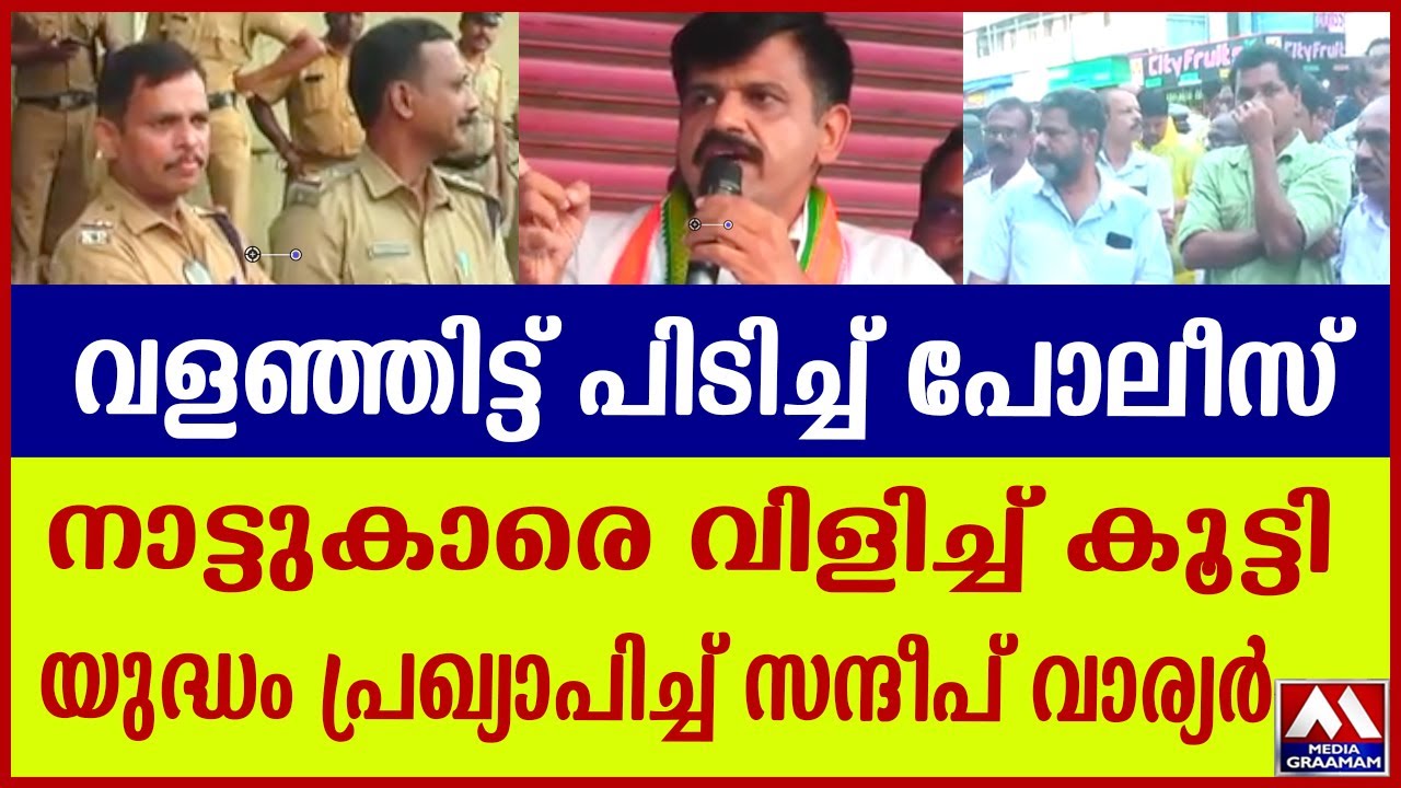 വളഞ്ഞിട്ട് പിടിച്ച് പോലീസ് I നാട്ടുകാരെ വിളിച്ച് കൂട്ടി I യുദ്ധം പ്രഖ്യാപിച്ച് സന്ദീപ് വാര്യർ I