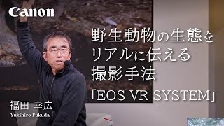 野生動物の生態をリアルに伝える撮影手法 「EOS VR SYSTEM」（福田 幸広）【キヤノン公式】