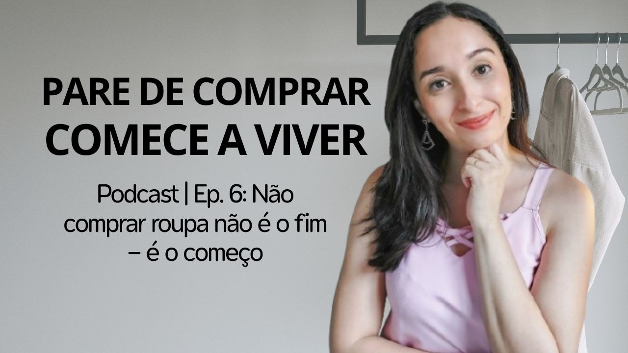 Não comprar roupa não é o fim — é o começo | (Ep.6)
