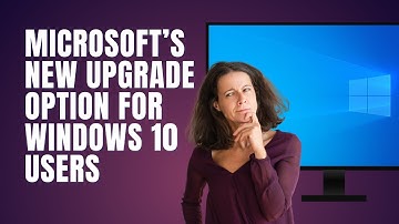 Microsoft’s New Upgrade Option For Windows 10 Users