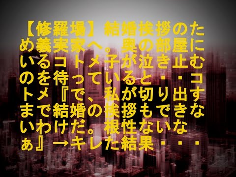【修羅場】結婚挨拶のため義実家へ。奥の部屋にいるコトメ子が泣き止むのを待っていると・・コトメ『で、私が切り出すまで結婚の挨拶もできないわけだ。根性ないなぁ』→キレた結果・・・