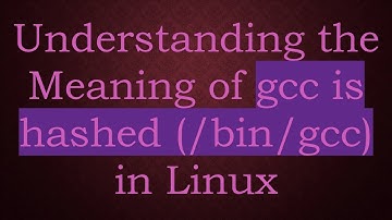 Understanding the Meaning of gcc is hashed (/bin/gcc) in Linux