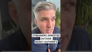 Streamers arrested outside Nancy Guthrie’s house.