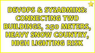 Famous DevOps & SysAdmins: Connecting two buildings, 250 meters, heavy snow country, high lighting risk Wealth