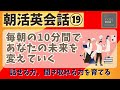 【朝活英会話⑲】毎朝の10分間であなたの未来を変えていく　話せる力、聞き取れる力を鍛える　第１９弾　英会話フレーズ集　英語聞き流し　リスニング