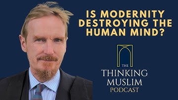 Is Modernity Destroying the Human Mind? with Shaykh Abdal Hakim Murad