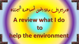 براجراف ماذا افعل لمساعدة البيئة A review of what I do to help the environment