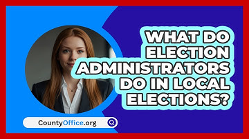 What Do Election Administrators Do In Local Elections? - CountyOffice.org