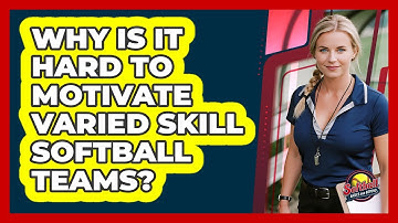 Why Is It Hard To Motivate Varied Skill Softball Teams? - Softball Basics and Beyond