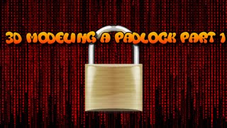 3D Modeling a Padlock Part 1