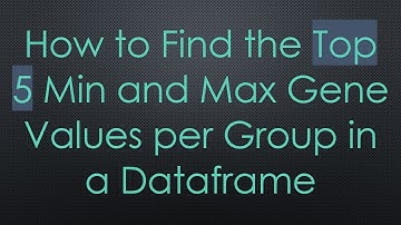 How to Find the Top 5 Min and Max Gene Values per Group in a Dataframe