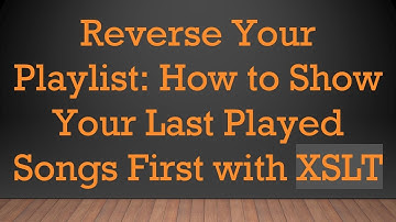 Reverse Your Playlist: How to Show Your Last Played Songs First with XSLT