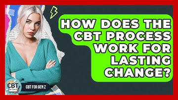 How Does The CBT Process Work For Lasting Change? - CBT for Gen Z