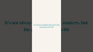 Its Not Always The Place That Matters, But The Person Youre With