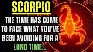 SCORPIO - THE TIME HAS COME TO FACE WHAT YOU’VE BEEN AVOIDING FOR A LONG TIME…