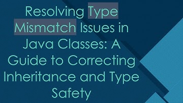Resolving Type Mismatch Issues in Java Classes: A Guide to Correcting Inheritance and Type Safety