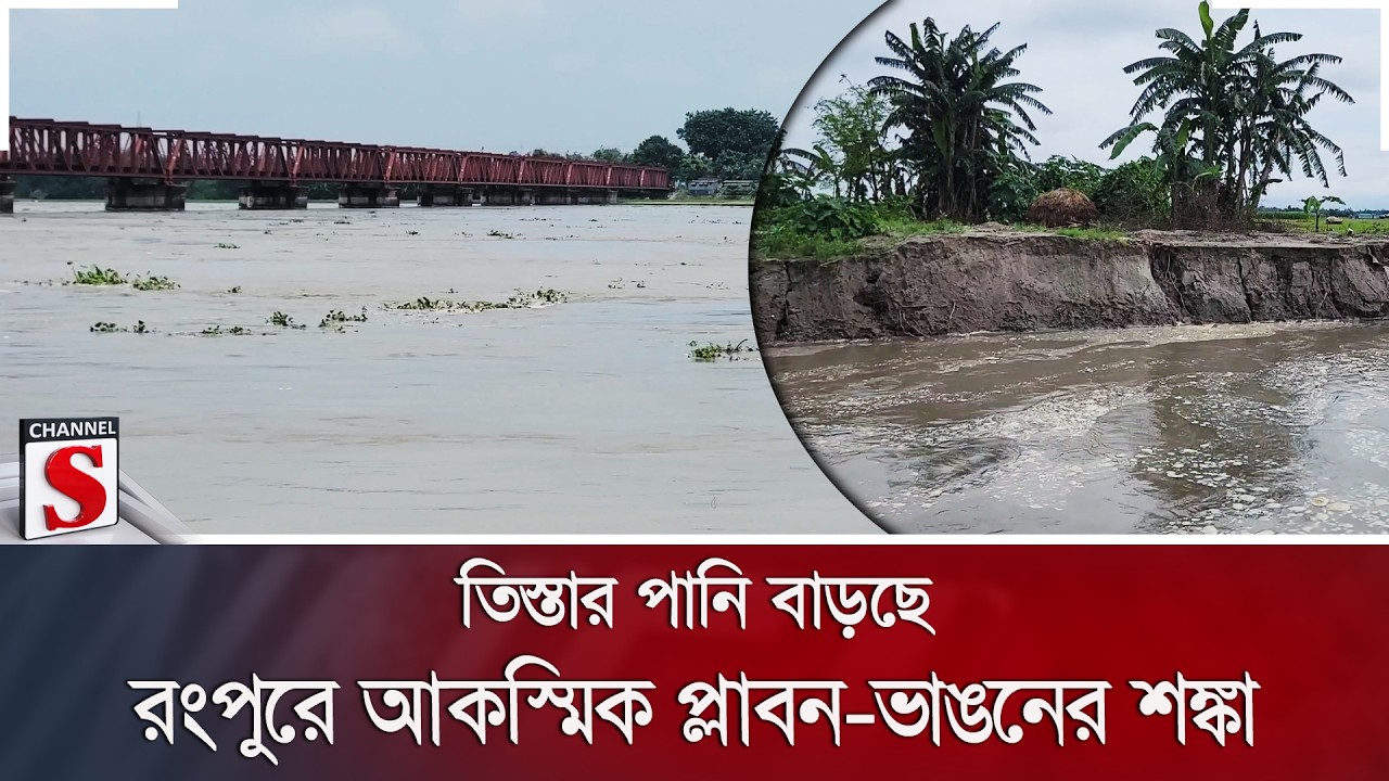 তিস্তার পানি বাড়ছে; রংপুরে আকস্মিক প্লাবন-ভাঙনের শঙ্কা | Channel S News
