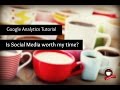 Google Analytics - Is Social Media Worth My Time?