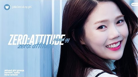 How Would MIXED GIRL GROUP, HA:TFELT, Zuho Sing ZERO:ATTITUDE • Line distribution