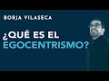 ¿Qué es el egocentrismo? | Borja Vilaseca