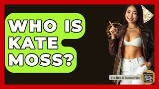 Who Is Kate Moss? - The Rich And Famous Files