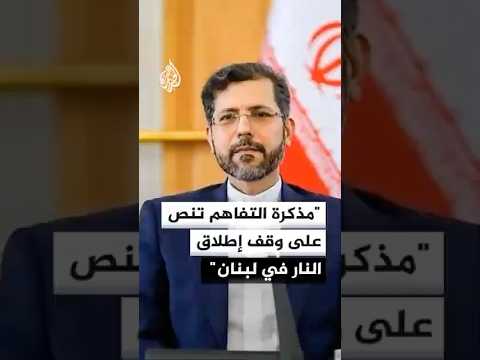 نائب وزير الخارجية الإيراني: مذكرة التفاهم تنص على وقف إطلاق النار في لبنان