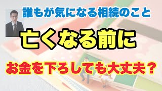 亡くなる前に銀行からお金を下ろしてもいいの？〜誰もが気になる相続のこと