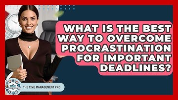 What Is The Best Way To Overcome Procrastination For Important Deadlines? - The Time Management Pro
