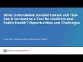 What is Mendelian Randomization and How Can it be Used as a Tool for Medicine and Public Health?