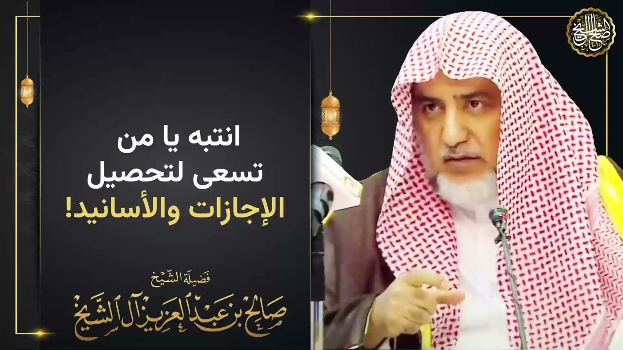 انتبه يا من تسعى لتحصيل الإجازات والأسانيد! | الشيخ صالح آل الشيخ