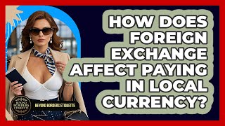 How Does Foreign Exchange Affect Paying In Local Currency? - Beyond Borders Etiquette
