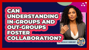 Can Understanding In-groups And Out-groups Foster Collaboration? - The Sociology Workshop