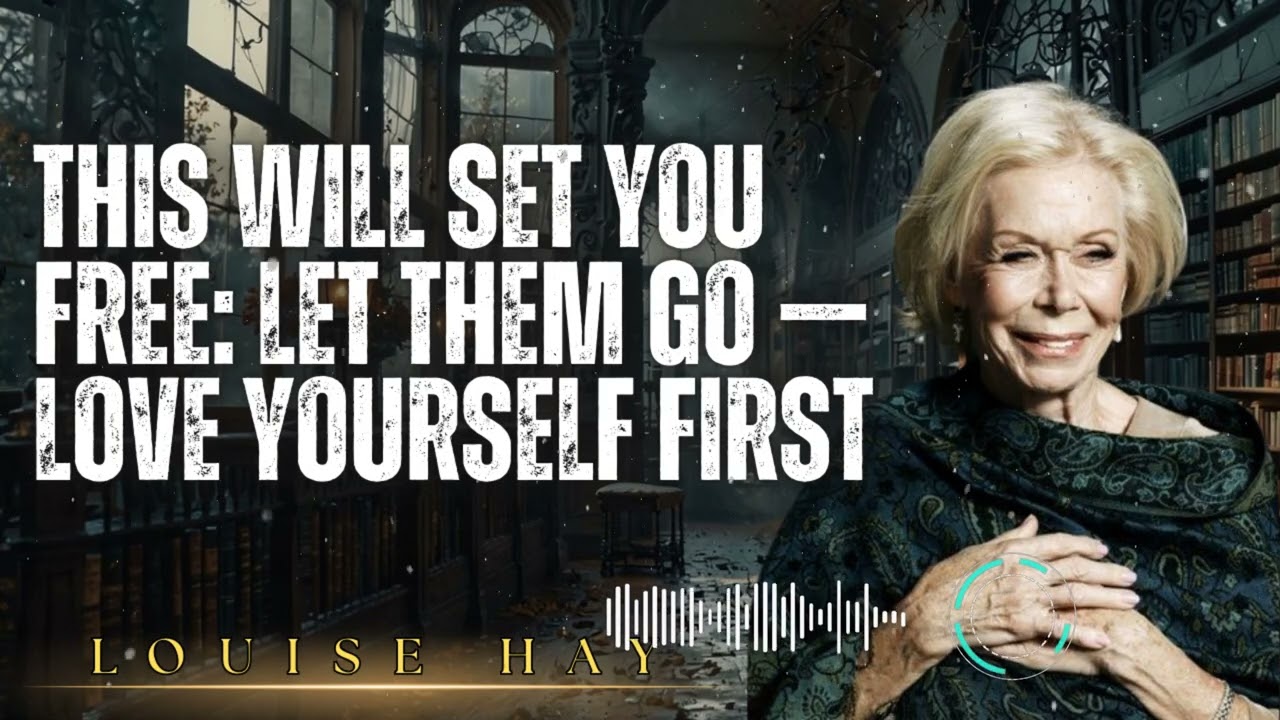 Louise Hay _ THIS WILL SET YOU FREE: LET THEM GO — Love Yourself FIRST