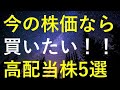 今の株価なら買いたいと思える5つのおすすめ高配当株