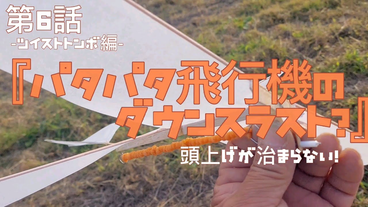 第6話『パタパタ飛行機のダウンスラスト？』-ツイストトンボ編-頭上げが治まらない！　2022年11月14日