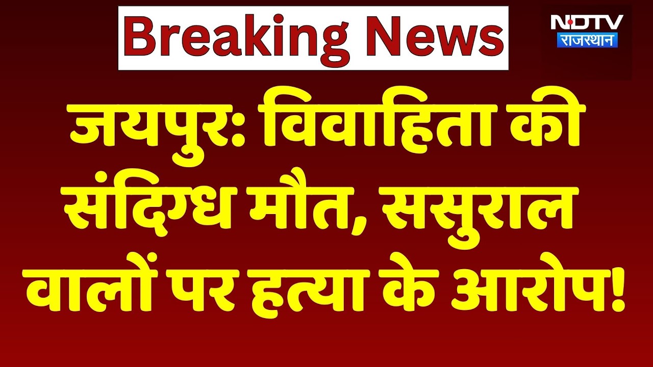 Jaipur Crime News: विवाहिता की संदिग्ध मौत, परिवार वालों ने ससुराल पक्ष पर लगाया हत्या के आरोप!