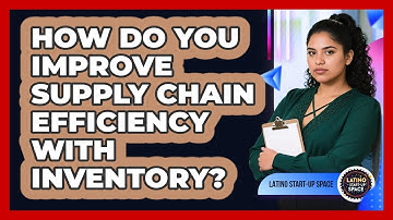 How Do You Improve Supply Chain Efficiency With Inventory? - Latino Start Up Space