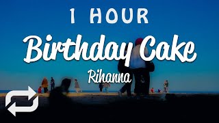 [1 HOUR 🕐 ] Rihanna - Birthday Cake (Lyrics)