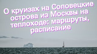 О круизах на Соловецкие острова из Москвы на теплоходе: маршруты, расписание